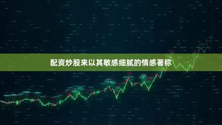 配资炒股来以其敏感细腻的情感著称