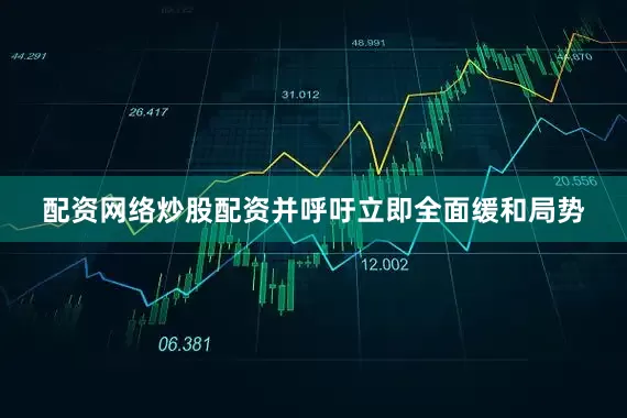 配资网络炒股配资并呼吁立即全面缓和局势