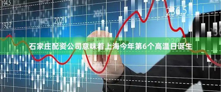 石家庄配资公司意味着上海今年第6个高温日诞生
