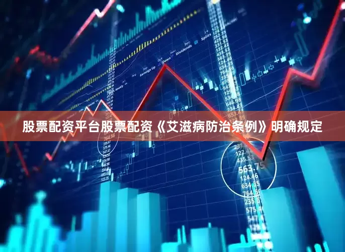 股票配资平台股票配资《艾滋病防治条例》明确规定