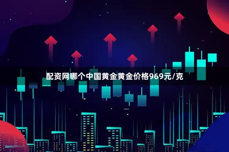 配资网哪个中国黄金黄金价格969元/克