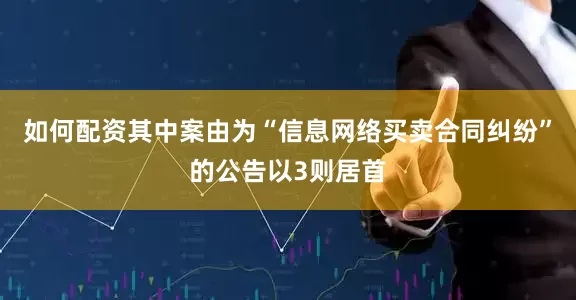 如何配资其中案由为“信息网络买卖合同纠纷”的公告以3则居首
