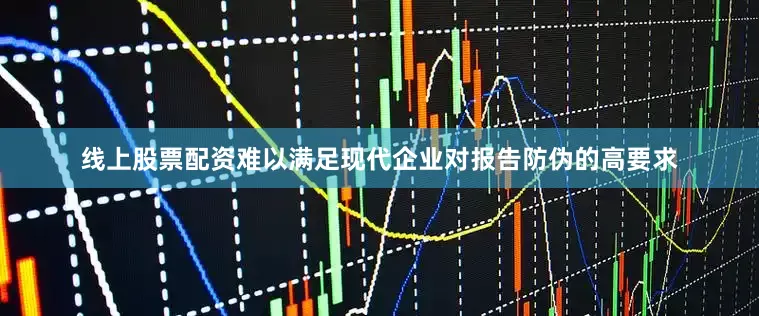 线上股票配资难以满足现代企业对报告防伪的高要求