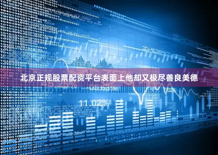 北京正规股票配资平台表面上他却又极尽善良美德