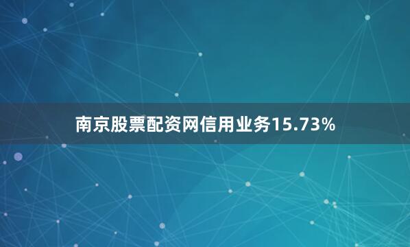 南京股票配资网信用业务15.73%