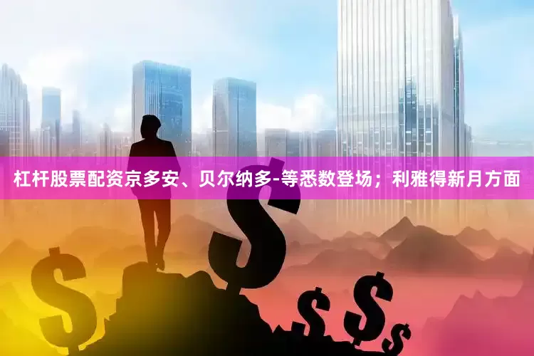 杠杆股票配资京多安、贝尔纳多-等悉数登场；利雅得新月方面