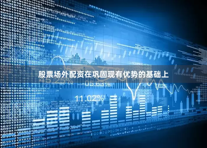 股票场外配资在巩固现有优势的基础上