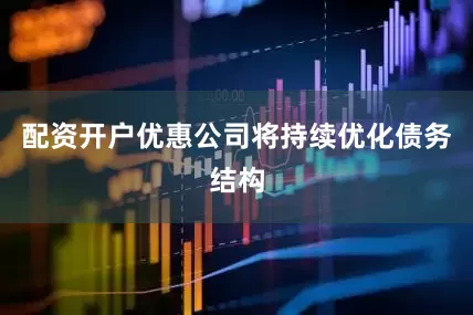 配资开户优惠公司将持续优化债务结构