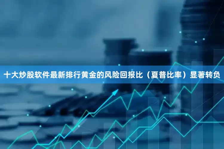 十大炒股软件最新排行黄金的风险回报比（夏普比率）显著转负