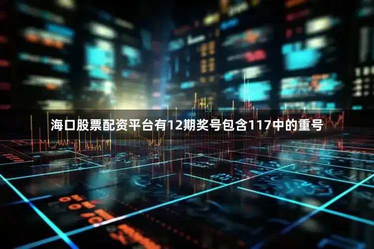 海口股票配资平台有12期奖号包含117中的重号