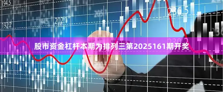股市资金杠杆　　　　本期为排列三第2025161期开奖