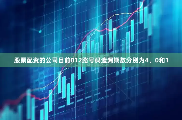 股票配资的公司目前012路号码遗漏期数分别为4、0和1