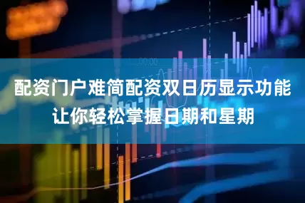 配资门户难简配资双日历显示功能让你轻松掌握日期和星期