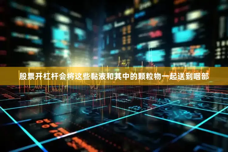 股票开杠杆会将这些黏液和其中的颗粒物一起送到咽部