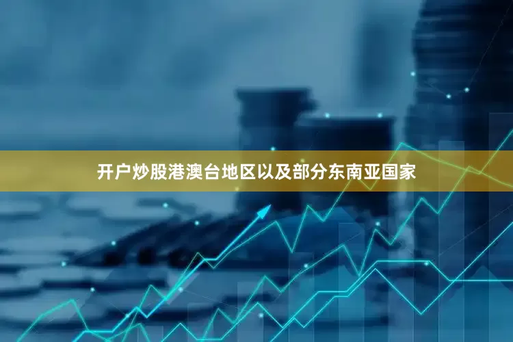 开户炒股港澳台地区以及部分东南亚国家