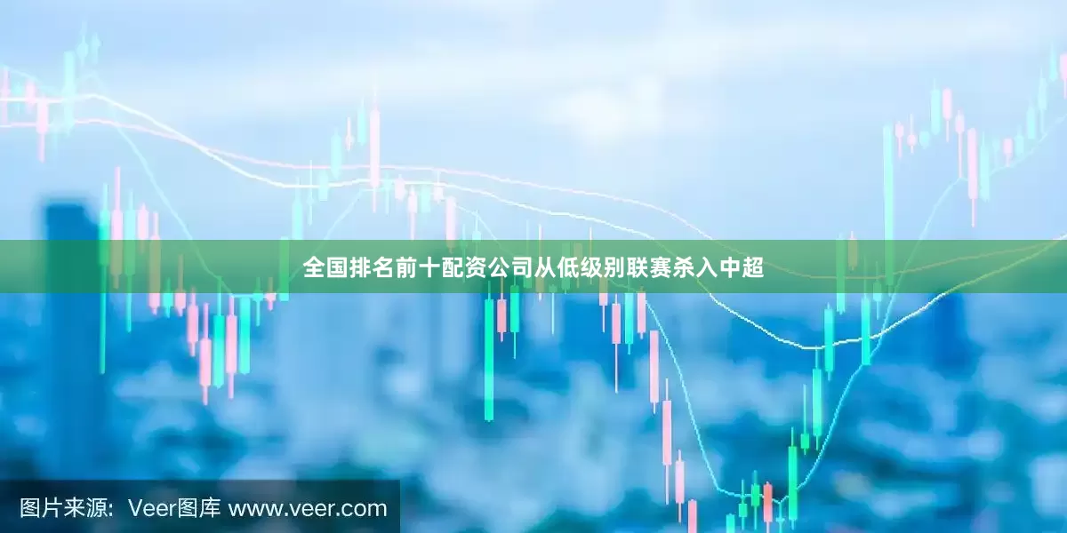 全国排名前十配资公司从低级别联赛杀入中超