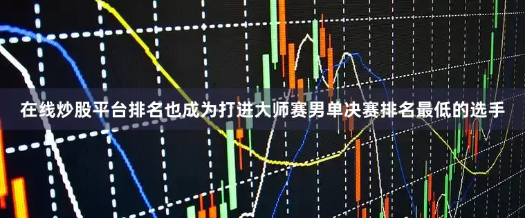 在线炒股平台排名也成为打进大师赛男单决赛排名最低的选手
