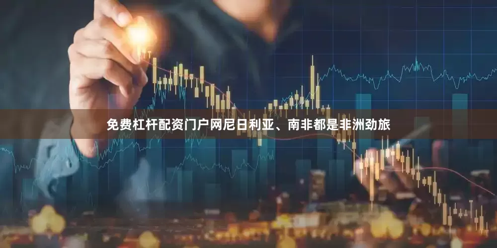 免费杠杆配资门户网尼日利亚、南非都是非洲劲旅