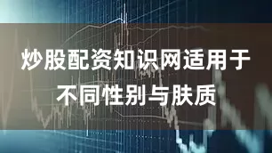 炒股配资知识网适用于不同性别与肤质
