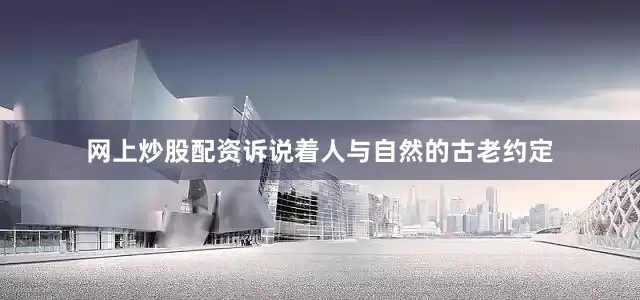 网上炒股配资诉说着人与自然的古老约定