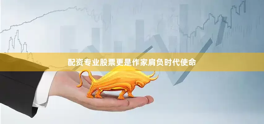配资专业股票更是作家肩负时代使命